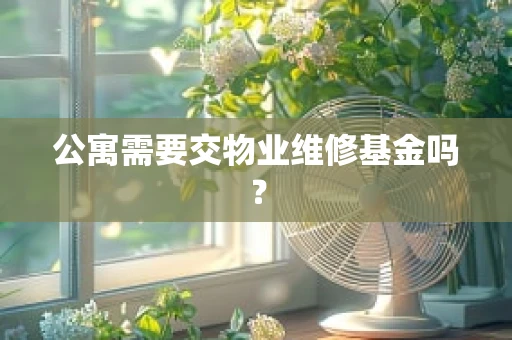 公寓需要交物业维修基金吗？