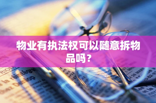 物业有执法权可以随意拆物品吗？