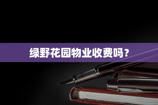 绿野花园物业收费吗？