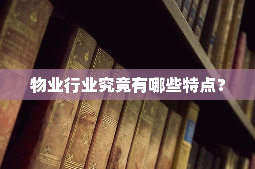 物业行业究竟有哪些特点？