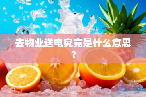 去物业送电究竟是什么意思？